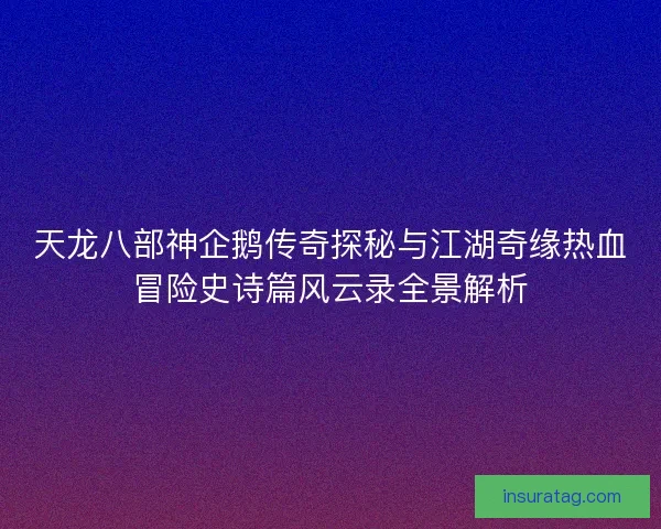 天龙八部神企鹅传奇探秘与江湖奇缘热血冒险史诗篇风云录全景解析